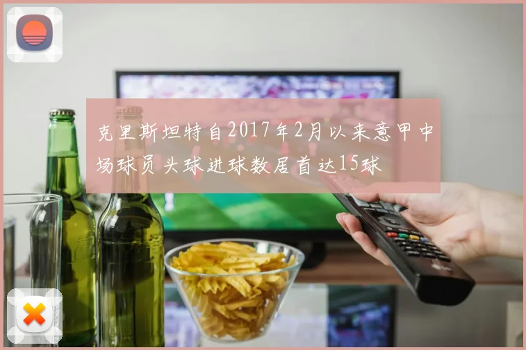 克里斯坦特自2017年2月以来意甲中场球员头球进球数居首达15球