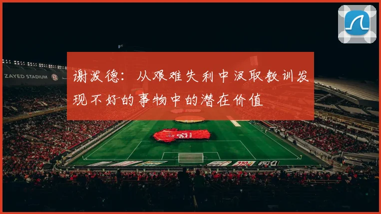 谢泼德：从艰难失利中汲取教训发现不好的事物中的潜在价值
