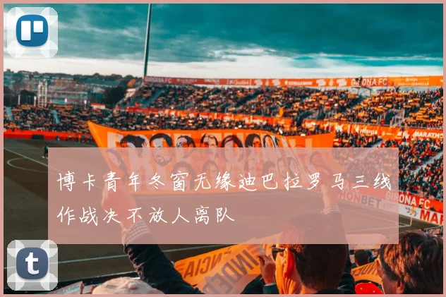 博卡青年冬窗无缘迪巴拉罗马三线作战决不放人离队