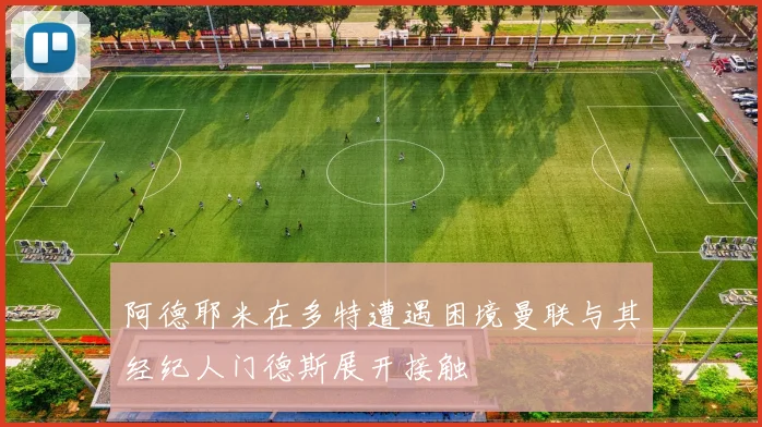 阿德耶米在多特遭遇困境曼联与其经纪人门德斯展开接触