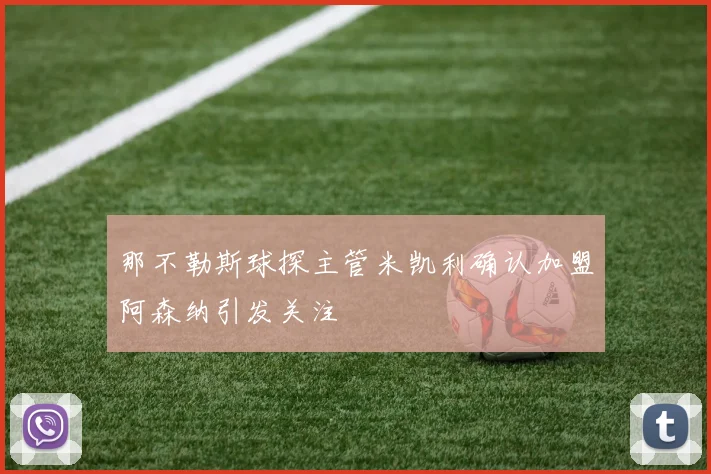 那不勒斯球探主管米凯利确认加盟阿森纳引发关注