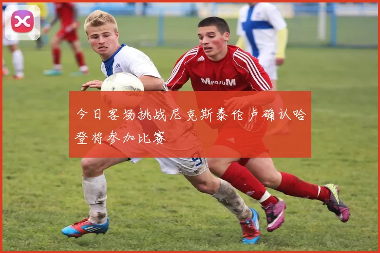 今日客场挑战尼克斯泰伦卢确认哈登将参加比赛
