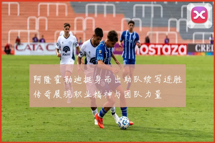 阿隆霍勒迪挺身而出助队续写连胜传奇展现职业精神与团队力量