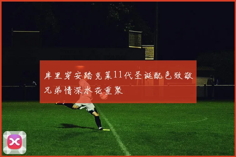 库里穿安踏克莱11代圣诞配色致敬兄弟情深水花重聚