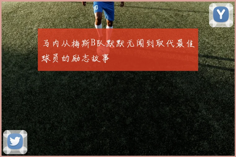 马内从梅斯B队默默无闻到取代最佳球员的励志故事