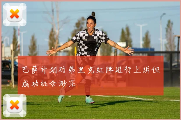 巴萨计划对弗里克红牌进行上诉但成功机会渺茫