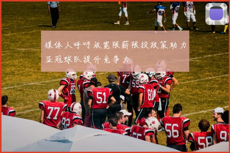 媒体人呼吁放宽限薪限投政策助力亚冠球队提升竞争力
