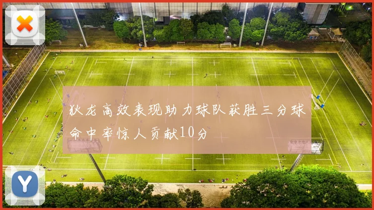 狄龙高效表现助力球队获胜三分球命中率惊人贡献10分