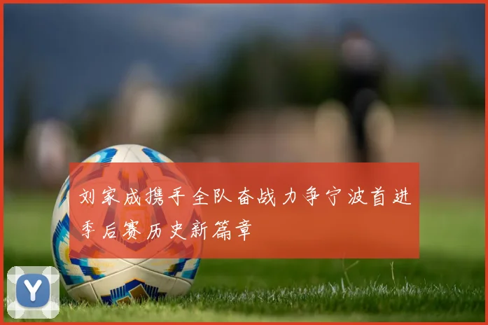 刘家成携手全队奋战力争宁波首进季后赛历史新篇章