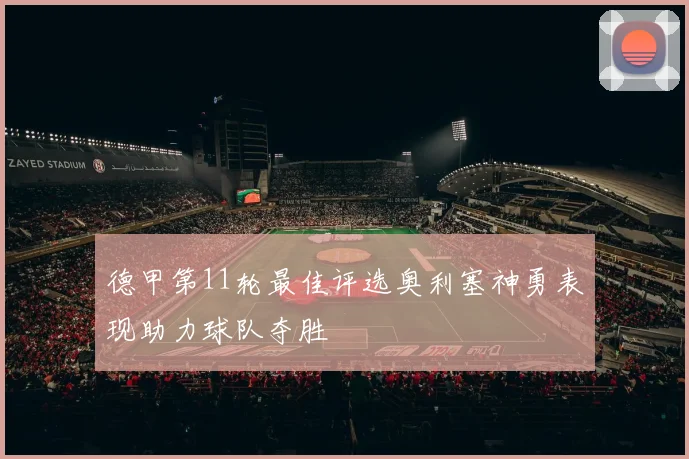 德甲第11轮最佳评选奥利塞神勇表现助力球队夺胜