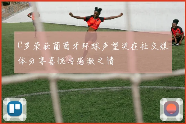 C罗荣获葡萄牙环球声望奖在社交媒体分享喜悦与感激之情