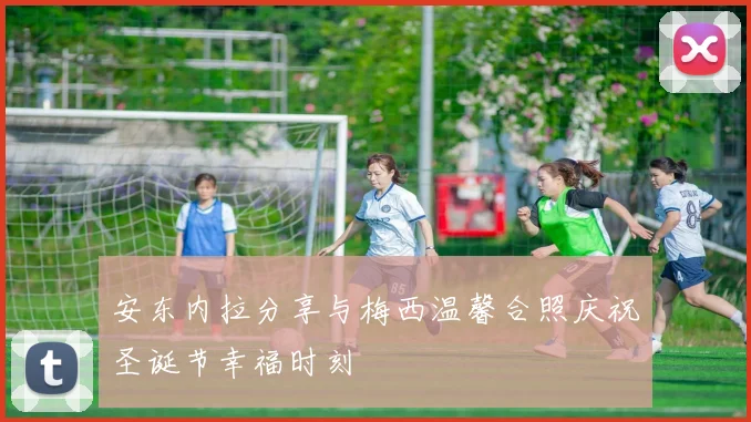 安东内拉分享与梅西温馨合照庆祝圣诞节幸福时刻