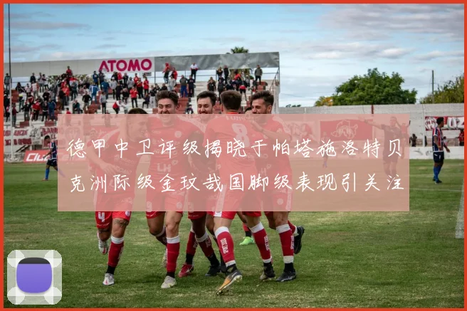 德甲中卫评级揭晓于帕塔施洛特贝克洲际级金玟哉国脚级表现引关注